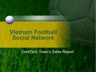 Vietnam Football
 Social Network

   CoreTech Team’s Sales Report
 