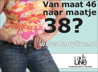 Van maat 46
naar maatje

 38?
www.ladyline.nl
 