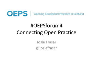 #OEPSforum4
Connecting Open Practice
Josie Fraser
@josiefraser
 