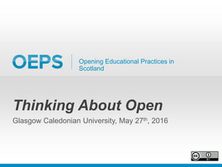 Opening Educational Practices in
Scotland
Thinking About Open
Glasgow Caledonian University, May 27th, 2016
 