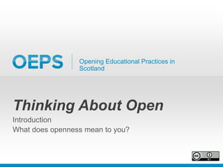 Opening Educational Practices in
Scotland
Thinking About Open
Introduction
What does openness mean to you?
 