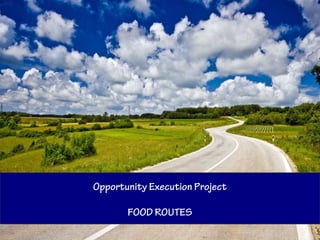 Opportunity Execution Project

       FOOD ROUTES-
 