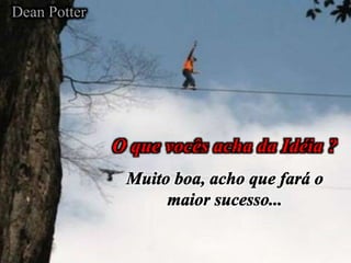 O que vocês acha da Idéia ?
Dean Potter
 