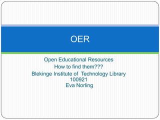 Open EducationalResources How to findthem??? Blekinge Institute of  Technology Library 100921 Eva Norling OER 