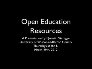 Open Education
   Resources
 A Presentation by Quentin Vieregge
University of Wisconsin-Barron County
          Thursdays at the U
           March 29th, 2012
 