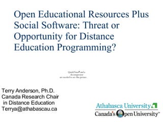 Open Educational Resources Plus Social Software: Threat or Opportunity for Distance Education Programming? Terry Anderson, Ph.D. Canada Research Chair in Distance Education [email_address] 