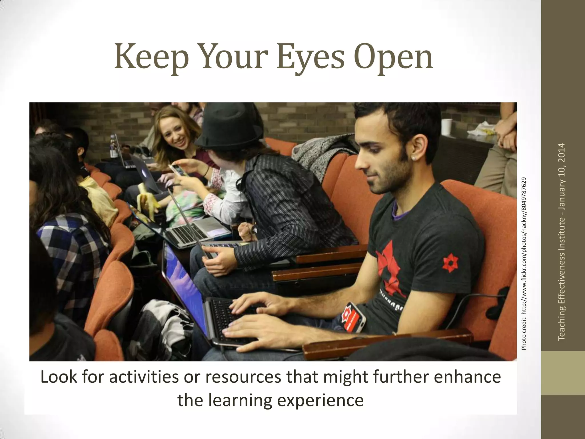 Look for activities or resources that might further enhance
the learning experience
Teaching Effectiveness Institute - January 10, 2014

Photo credit: http://www.flickr.com/photos/hackny/8049787629

Keep Your Eyes Open

 