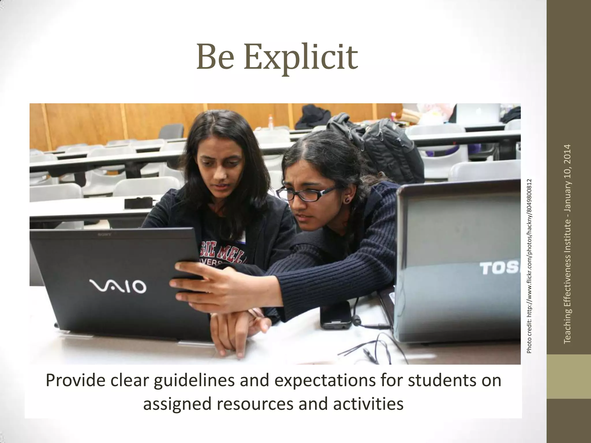 Provide clear guidelines and expectations for students on
assigned resources and activities
Teaching Effectiveness Institute - January 10, 2014

Photo credit: http://www.flickr.com/photos/hackny/8049800812

Be Explicit

 