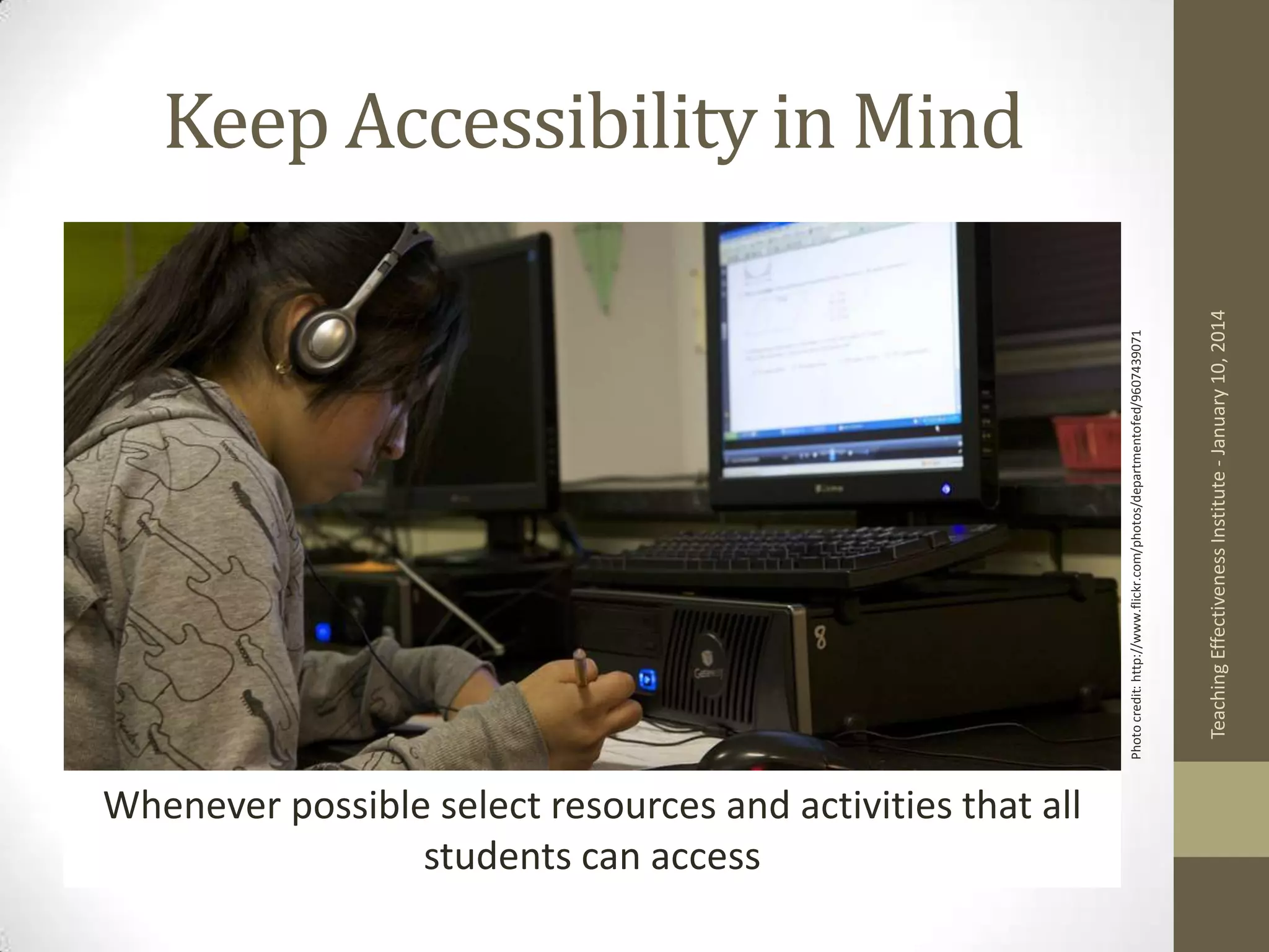 Whenever possible select resources and activities that all
students can access
Teaching Effectiveness Institute - January 10, 2014

Photo credit: http://www.flickr.com/photos/departmentofed/9607439071

Keep Accessibility in Mind

 
