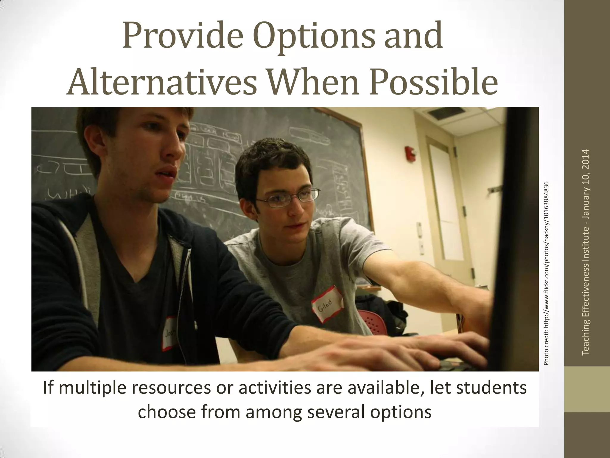 If multiple resources or activities are available, let students
choose from among several options

Teaching Effectiveness Institute - January 10, 2014

Photo credit: http://www.flickr.com/photos/hackny/10163884836

Provide Options and
Alternatives When Possible

 