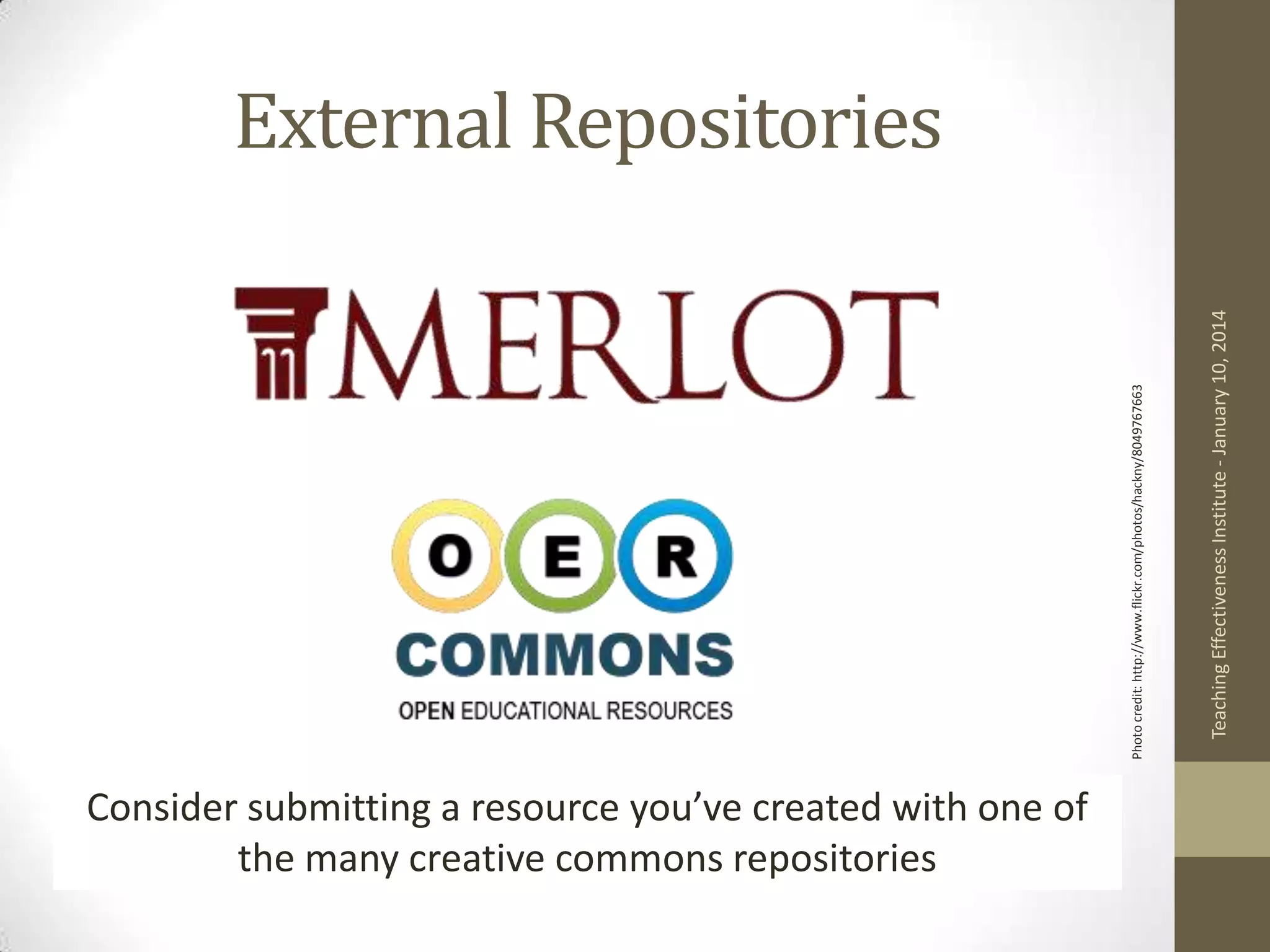 Consider submitting a resource you’ve created with one of
the many creative commons repositories

Teaching Effectiveness Institute - January 10, 2014

Photo credit: http://www.flickr.com/photos/hackny/8049767663

External Repositories

 