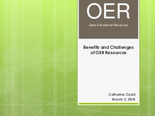 OER
Open Educational Resources

Benefits and Challenges
of OER Resources

Catherine Codd
March 3, 2014

 
