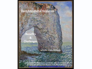 Jennifer Olson-Rudenko
Benefits
&
Challenges
Open Educational Resources
Claude Monet, The Manneporte near Étretat, 1886, oil on canvas, 32 x
25 3/4 in. (The Metropolitan Museum of Art, New York) OASC
http://www.metmuseum.org/research/image-resources
 