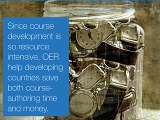 Since course 
development is 
so resource 
intensive, OER 
help developing 
countries save 
both course-authoring 
time 
a...