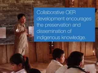 Collaborative OER 
development encourages 
the preservation and 
dissemination of 
indigenous knowledge. 
 