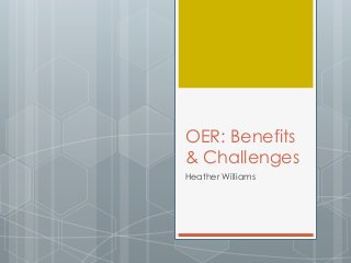 OER: Benefits
& Challenges
Heather Williams
 