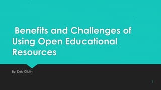 Benefits and Challenges of
Using Open Educational
Resources
By: Deb Giblin
1
 