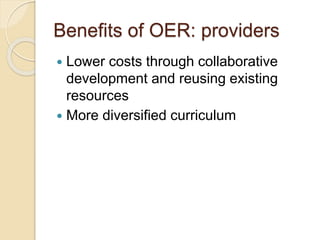 Benefits of OER: providers
 Lower costs through collaborative
development and reusing existing
resources
 More diversified curriculum
 