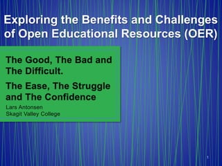 Exploring the Benefits and Challenges
of Open Educational Resources (OER)
Lars Antonsen
Skagit Valley College
1
 