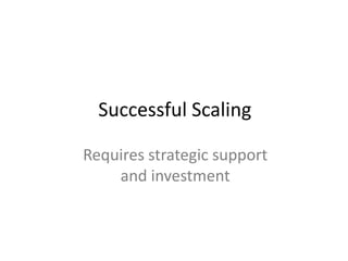 Successful Scaling
Requires strategic support
and investment
 