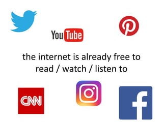 the internet is already free to
read / watch / listen to
 