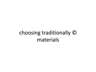 choosing traditionally ©
materials
 