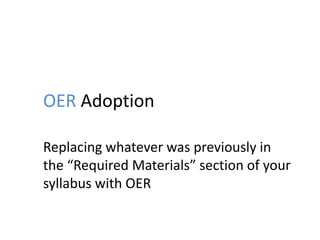OER Adoption
Replacing whatever was previously in
the “Required Materials” section of your
syllabus with OER
 