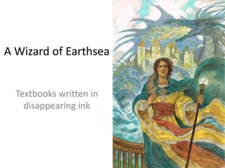 A Wizard of Earthsea
Textbooks written in
disappearing ink
 