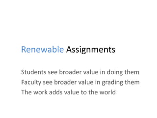 Renewable Assignments
Students see broader value in doing them
Faculty see broader value in grading them
The work adds value to the world
 