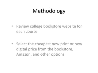 Methodology
• Review college bookstore website for
each course
• Select the cheapest new print or new
digital price from the bookstore,
Amazon, and other options
 