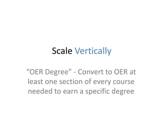 Scale Vertically
“OER Degree” - Convert to OER at
least one section of every course
needed to earn a specific degree
 