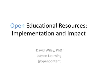 Open Educational Resources:
Implementation and Impact
David Wiley, PhD
Lumen Learning
@opencontent
 