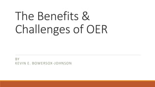 The Benefits &
Challenges of OER
BY
KEVIN E. BOWERSOX-JOHNSON
 