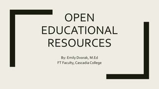 OPEN
EDUCATIONAL
RESOURCES
By: Emily Dvorak, M.Ed
FT Faculty, Cascadia College
 