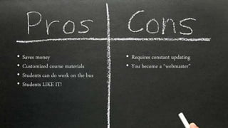 • Saves money
• Customized course materials
• Students can do work on the bus
• Students LIKE IT!
• Requires constant updating
• You become a “webmaster”