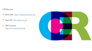 OER Resources:
• SUNY OER: https://textbooks.opensuny.org/
• Open NYS: http://open-nys.org/
• OER Commons:
https://www.oercommons.org/