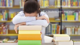 • Textbooks are boring
• Students don’t read them