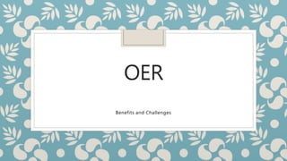 OER
Benefits and Challenges
 