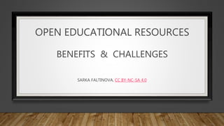 OPEN EDUCATIONAL RESOURCES
BENEFITS & CHALLENGES
SARKA FALTINOVA, CC BY-NC-SA 4.0
 