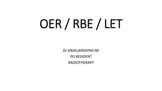 OER / RBE / LET
Dr ANJALIKRISHNA NP
PG RESIDENT
RADIOTHERAPY
 