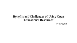 Benefits and Challenges of Using Open
Educational Resources
By Dimpy Gill
 
