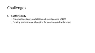 Challenges
5. Sustainability
• Ensuring long-term availability and maintenance of OER
• Funding and resource allocation for continuous development
 
