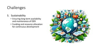Challenges
5. Sustainability
• Ensuring long-term availability
and maintenance of OER
• Funding and resource allocation
for continuous development
 