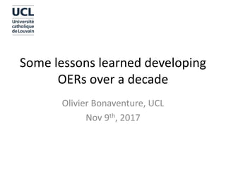 Some lessons learned developing
OERs over a decade
Olivier Bonaventure, UCL
Nov 9th, 2017
 