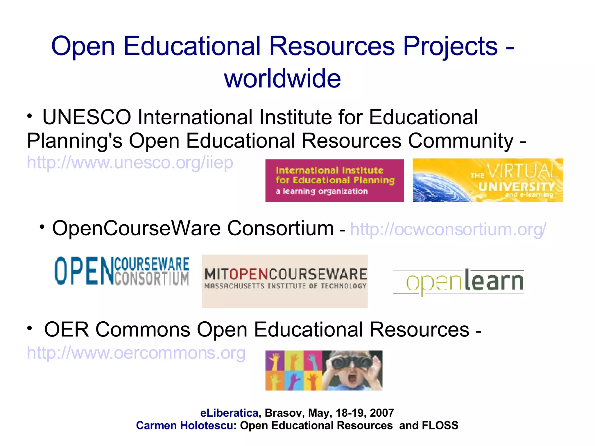 Open Educational Resources Projects - worldwide UNESCO International Institute for Educational Planning's Open Educational Resources Community -  http://www.unesco.org/iiep   OpenCourseWare Consortium  -  http://ocwconsortium.org/ OER Commons Open Educational Resources  -  http://www.oercommons.org   