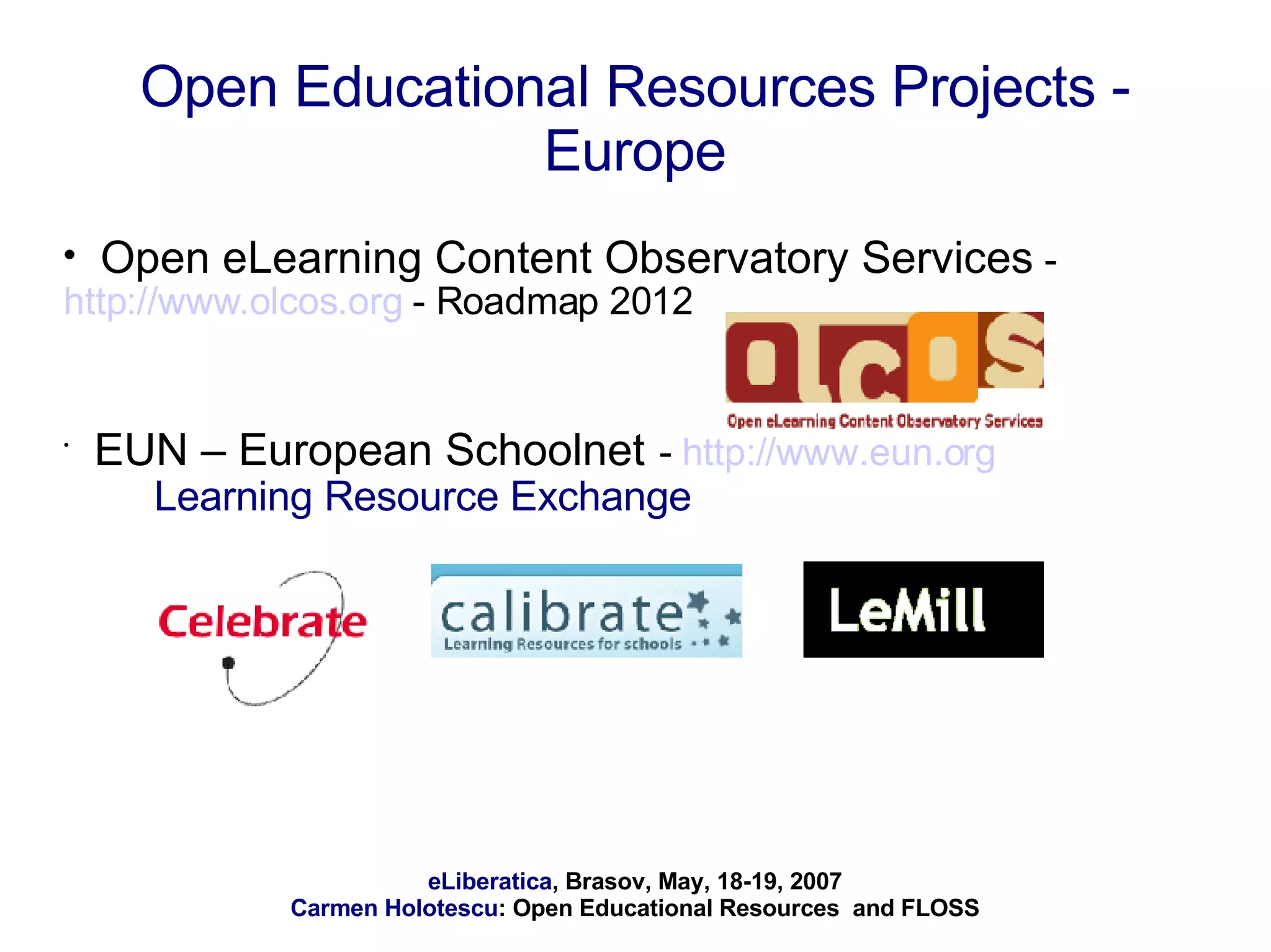 Open Educational Resources Projects - Europe Open eLearning Content Observatory Services  -  http://www.olcos.org  - Roadmap 2012 EUN – European Schoolnet   -  http://www.eun.org   Learning Resource Exchange 
