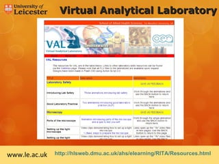 Virtual Analytical Laboratory




www.le.ac.uk   http://hlsweb.dmu.ac.uk/ahs/elearning/RITA/Resources.html
 