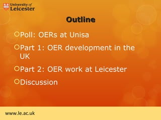 Outline

   Poll: OERs at Unisa
   Part 1: OER development in the
    UK
   Part 2: OER work at Leicester
   Discussion



www.le.ac.uk
 