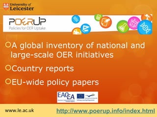 A global inventory of national and
 large-scale OER initiatives
Country reports
EU-wide policy papers


www.le.ac.uk   http://www.poerup.info/index.html
 