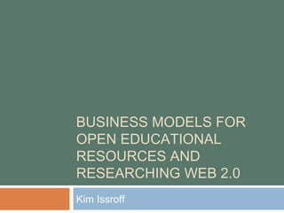 BUSINESS MODELS FOR OPEN EDUCATIONAL RESOURCES AND RESEARCHING WEB 2.0 Kim Issroff 